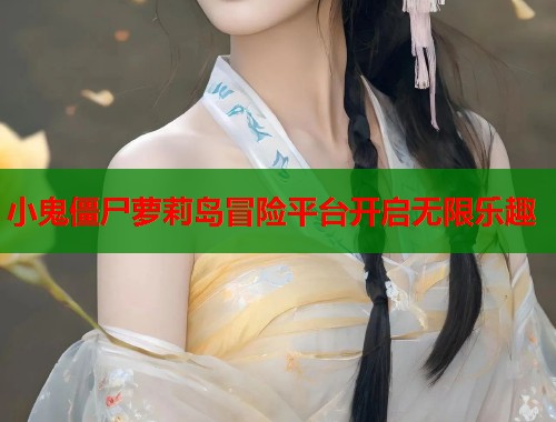 小鬼僵尸萝莉岛冒险平台开启无限乐趣  第2张
