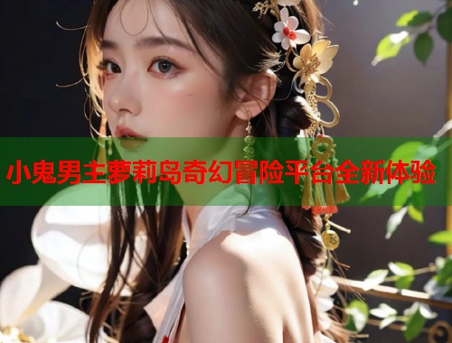 小鬼男主萝莉岛奇幻冒险平台全新体验  第1张