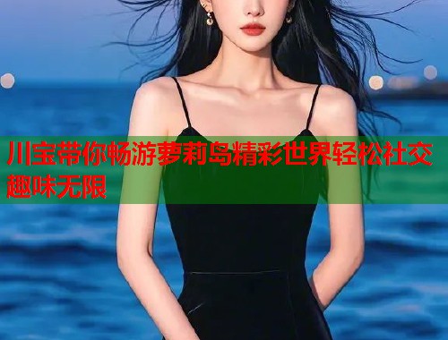 川宝带你畅游萝莉岛精彩世界轻松社交趣味无限  第1张