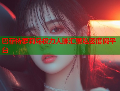 巴菲特萝莉岛权力人脉汇聚私密度假平台  第1张
