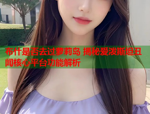 布什是否去过萝莉岛 揭秘爱泼斯坦丑闻核心平台功能解析  第1张