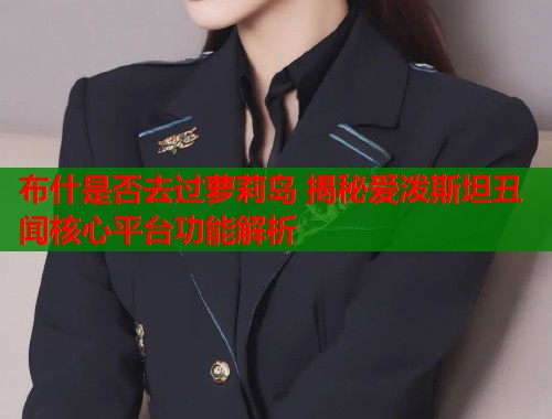 布什是否去过萝莉岛 揭秘爱泼斯坦丑闻核心平台功能解析  第2张