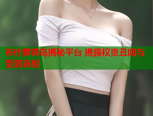 布什萝莉岛揭秘平台 揭露权贵丑闻与受害真相  第1张