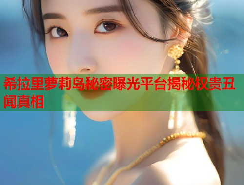 希拉里萝莉岛秘密曝光平台揭秘权贵丑闻真相  第1张