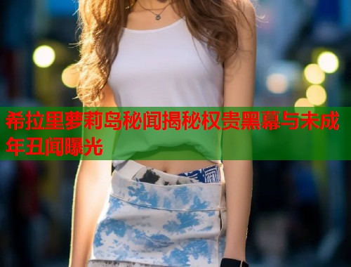 希拉里萝莉岛秘闻揭秘权贵黑幕与未成年丑闻曝光  第2张