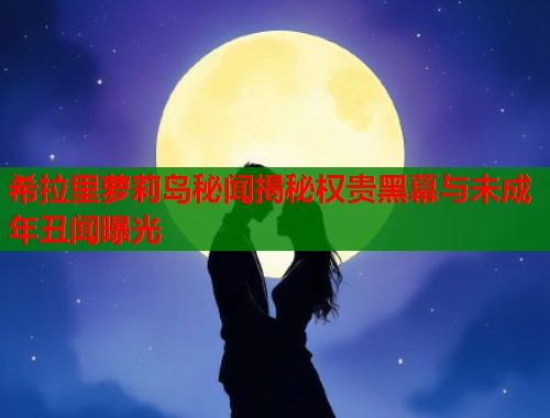 希拉里萝莉岛秘闻揭秘权贵黑幕与未成年丑闻曝光  第1张