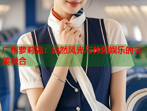 广州萝莉岛：自然风光与休闲娱乐的完美融合  第1张