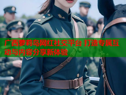 广西萝莉岛网红社交平台 打造专属互动与内容分享新体验  第1张