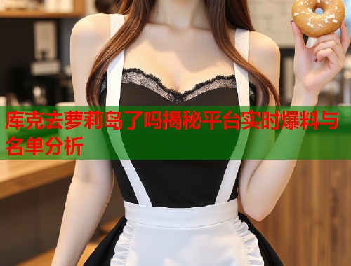 库克去萝莉岛了吗揭秘平台实时爆料与名单分析  第1张