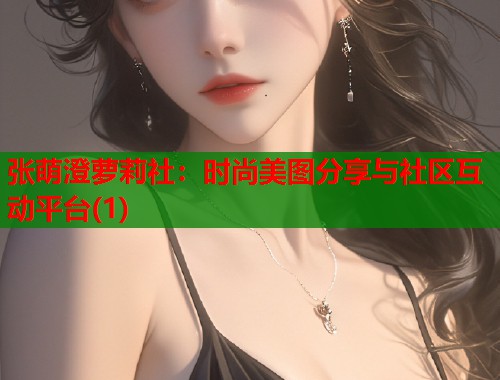 张萌澄萝莉社：时尚美图分享与社区互动平台(1)  第1张