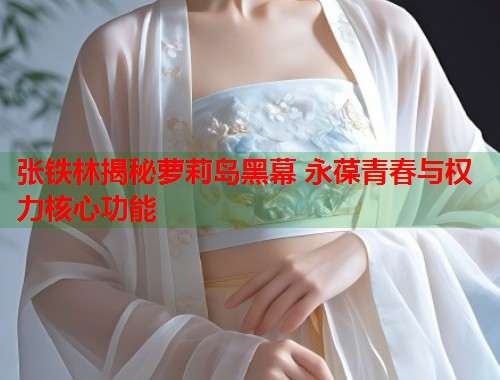 张铁林揭秘萝莉岛黑幕 永葆青春与权力核心功能  第1张