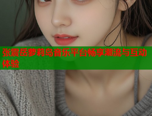 张震岳萝莉岛音乐平台畅享潮流与互动体验  第1张
