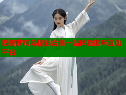 恶搞萝莉岛精彩合集一站体验趣味互动平台  第1张
