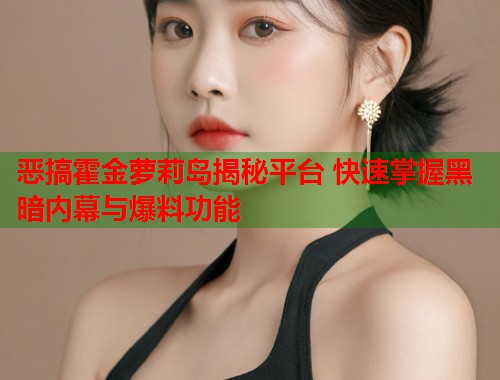 恶搞霍金萝莉岛揭秘平台 快速掌握黑暗内幕与爆料功能  第1张