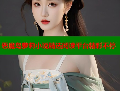 恶魔岛萝莉小说精选阅读平台精彩不停  第1张