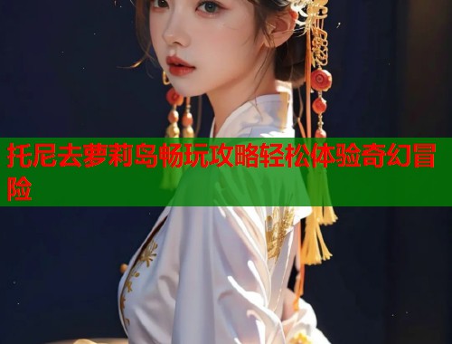 托尼去萝莉岛畅玩攻略轻松体验奇幻冒险  第1张