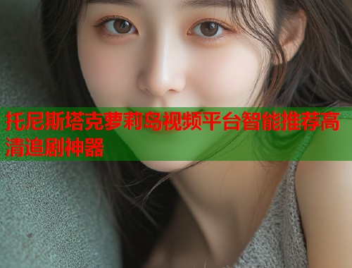 托尼斯塔克萝莉岛视频平台智能推荐高清追剧神器  第1张