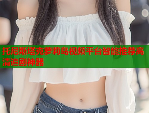 托尼斯塔克萝莉岛视频平台智能推荐高清追剧神器  第2张