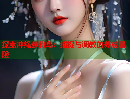 探索冲绳萝莉岛：捕捉与调教的养成冒险  第1张