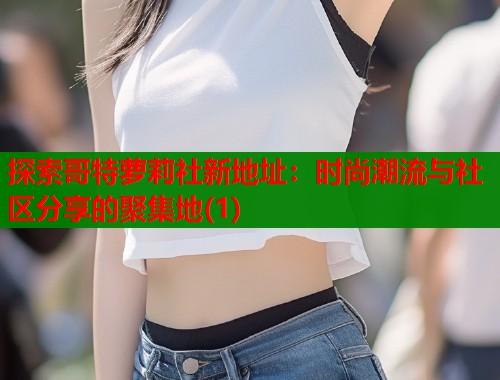 探索哥特萝莉社新地址：时尚潮流与社区分享的聚集地(1)  第1张