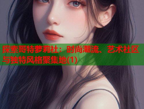 探索哥特萝莉社：时尚潮流、艺术社区与独特风格聚集地(1)  第1张