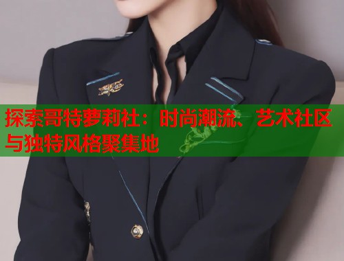 探索哥特萝莉社：时尚潮流、艺术社区与独特风格聚集地  第1张