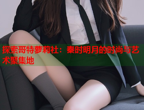 探索哥特萝莉社：秦时明月的时尚与艺术聚集地  第2张