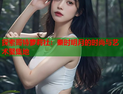 探索哥特萝莉社：秦时明月的时尚与艺术聚集地  第1张