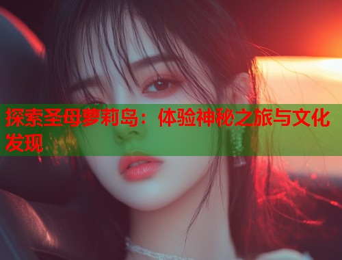 探索圣母萝莉岛：体验神秘之旅与文化发现  第1张