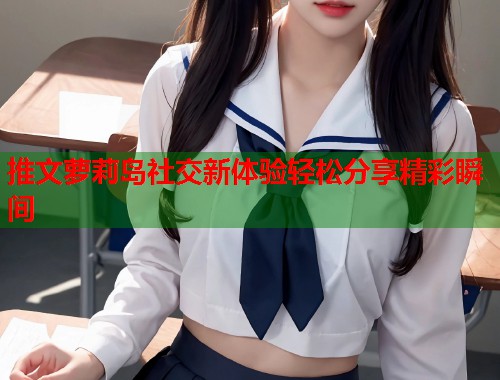 推文萝莉岛社交新体验轻松分享精彩瞬间  第1张