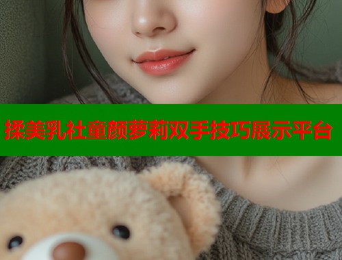 揉美乳社童颜萝莉双手技巧展示平台  第2张