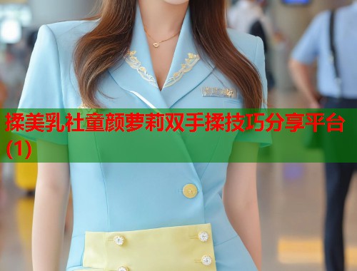 揉美乳社童颜萝莉双手揉技巧分享平台(1)  第2张