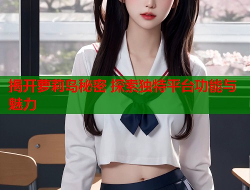 揭开萝莉岛秘密 探索独特平台功能与魅力  第2张