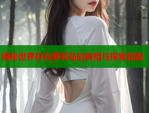 揭秘世界存在萝莉岛的真相与探索指南  第1张