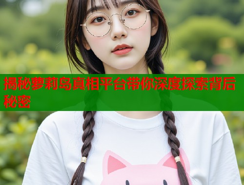 揭秘萝莉岛真相平台带你深度探索背后秘密  第1张