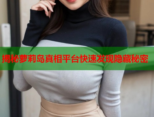 揭秘萝莉岛真相平台快速发现隐藏秘密  第1张