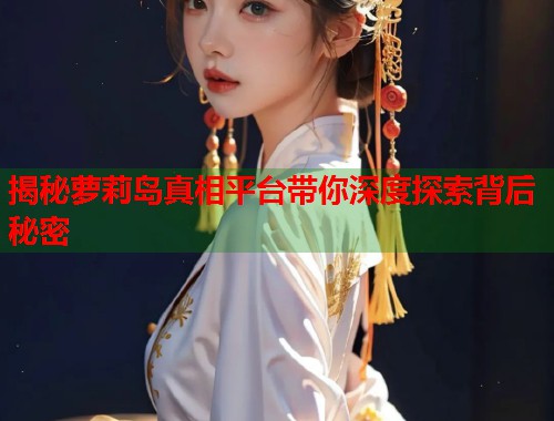 揭秘萝莉岛真相平台带你深度探索背后秘密  第2张