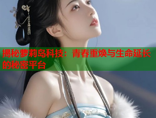 揭秘萝莉岛科技：青春重焕与生命延长的秘密平台  第1张