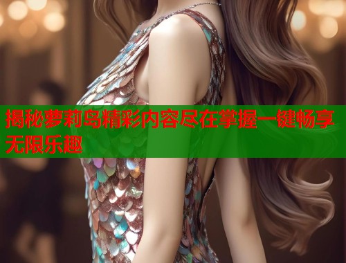 揭秘萝莉岛精彩内容尽在掌握一键畅享无限乐趣  第2张