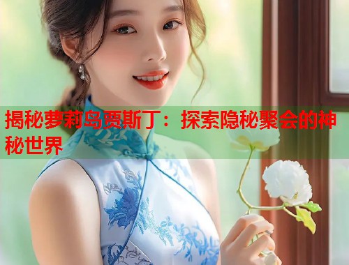 揭秘萝莉岛贾斯丁：探索隐秘聚会的神秘世界  第1张