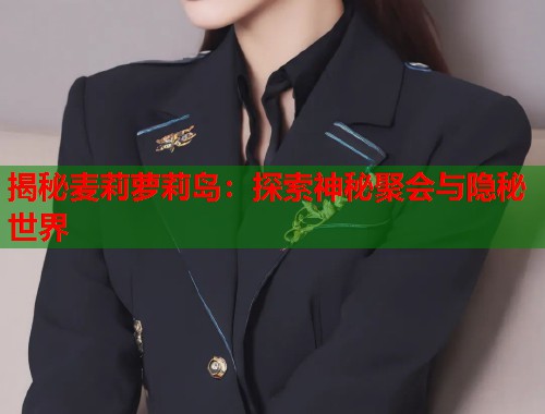 揭秘麦莉萝莉岛：探索神秘聚会与隐秘世界  第1张