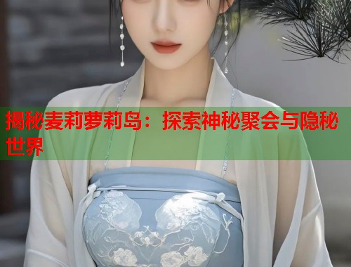 揭秘麦莉萝莉岛：探索神秘聚会与隐秘世界  第2张