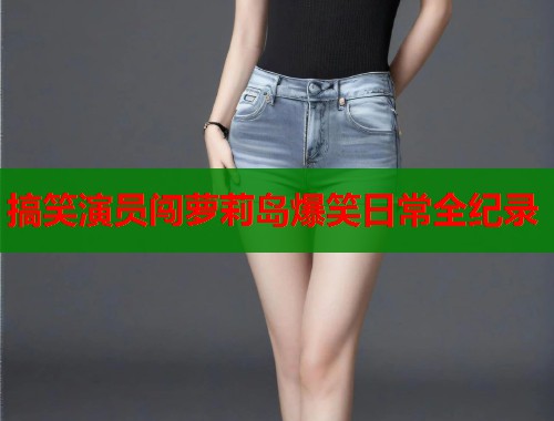 搞笑演员闯萝莉岛爆笑日常全纪录  第2张