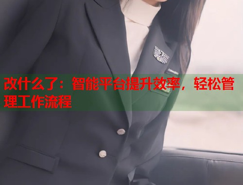改什么了：智能平台提升效率，轻松管理工作流程  第1张