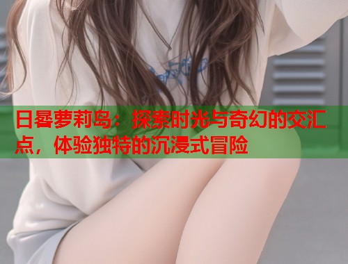 日晷萝莉岛：探索时光与奇幻的交汇点，体验独特的沉浸式冒险  第1张