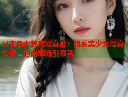 日本最大萝莉写真社：萌系美少女写真集锦，时尚潮流引领者  第1张