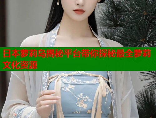 日本萝莉岛揭秘平台带你探秘最全萝莉文化资源  第1张
