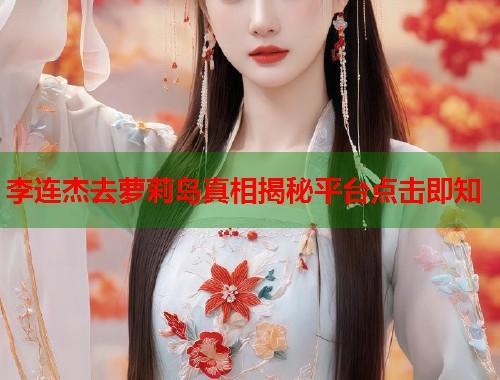 李连杰去萝莉岛真相揭秘平台点击即知  第1张