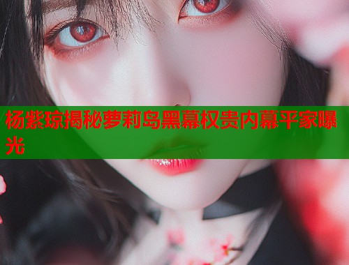 杨紫琼揭秘萝莉岛黑幕权贵内幕平家曝光  第1张
